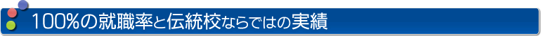 100%の就職率と伝統校ならではの実績