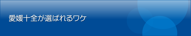 愛媛十全が選ばれるワケ